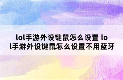 lol手游外设键鼠怎么设置 lol手游外设键鼠怎么设置不用蓝牙